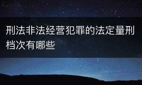 刑法非法经营犯罪的法定量刑档次有哪些