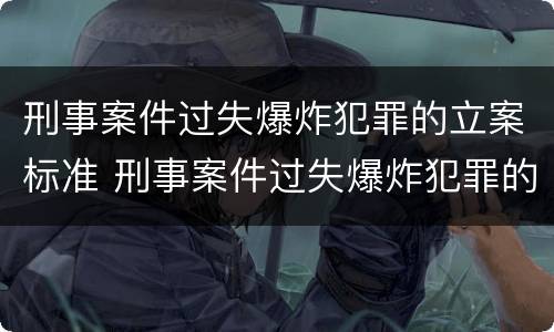 刑事案件过失爆炸犯罪的立案标准 刑事案件过失爆炸犯罪的立案标准是什么