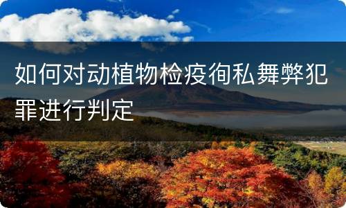 如何对动植物检疫徇私舞弊犯罪进行判定