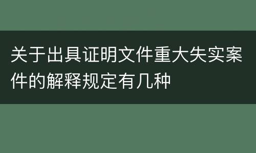 关于出具证明文件重大失实案件的解释规定有几种