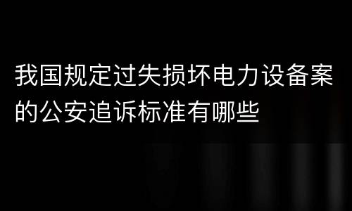 我国规定过失损坏电力设备案的公安追诉标准有哪些