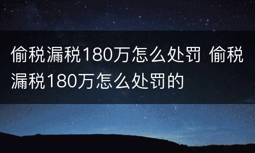 偷税漏税180万怎么处罚 偷税漏税180万怎么处罚的