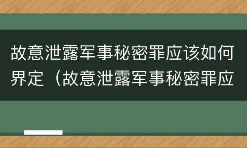 故意泄露军事秘密罪应该如何界定（故意泄露军事秘密罪应该如何界定）