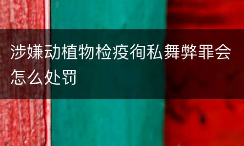 涉嫌动植物检疫徇私舞弊罪会怎么处罚