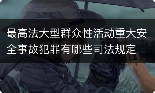 最高法大型群众性活动重大安全事故犯罪有哪些司法规定