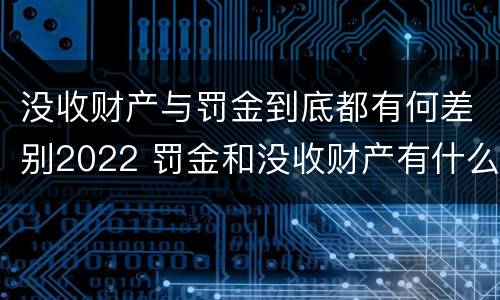 没收财产与罚金到底都有何差别2022 罚金和没收财产有什么区别