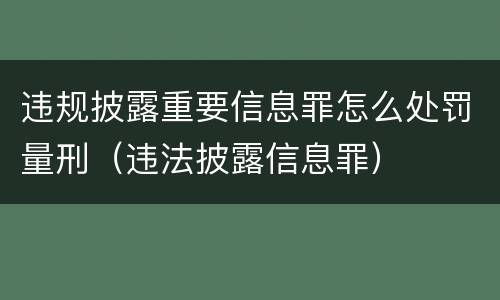 违规披露重要信息罪怎么处罚量刑（违法披露信息罪）