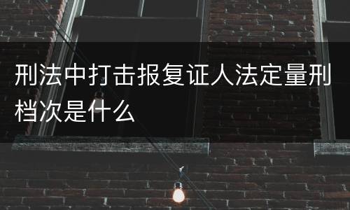 刑法中打击报复证人法定量刑档次是什么
