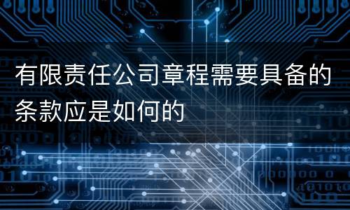 有限责任公司章程需要具备的条款应是如何的