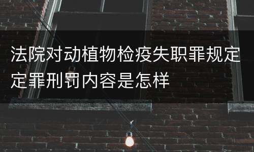 法院对动植物检疫失职罪规定定罪刑罚内容是怎样