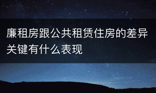 廉租房跟公共租赁住房的差异关键有什么表现