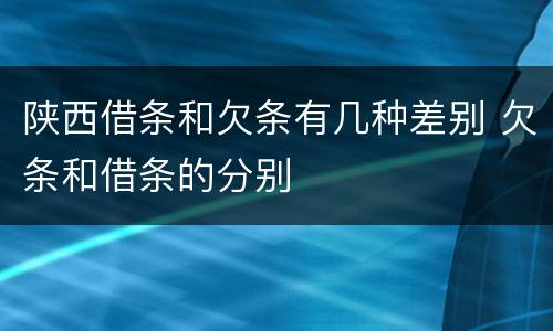 陕西借条和欠条有几种差别 欠条和借条的分别