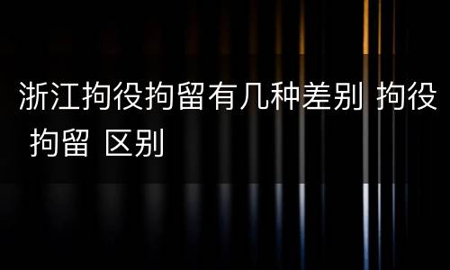 浙江拘役拘留有几种差别 拘役 拘留 区别