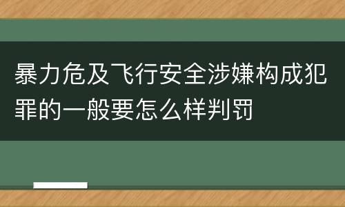 暴力危及飞行安全涉嫌构成犯罪的一般要怎么样判罚