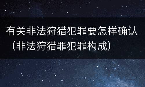 有关非法狩猎犯罪要怎样确认（非法狩猎罪犯罪构成）