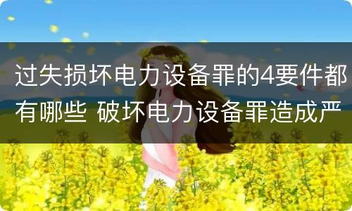 过失损坏电力设备罪的4要件都有哪些 破坏电力设备罪造成严重后果