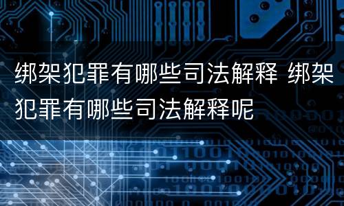 绑架犯罪有哪些司法解释 绑架犯罪有哪些司法解释呢