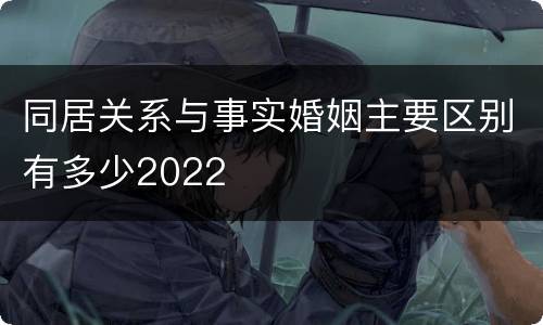同居关系与事实婚姻主要区别有多少2022