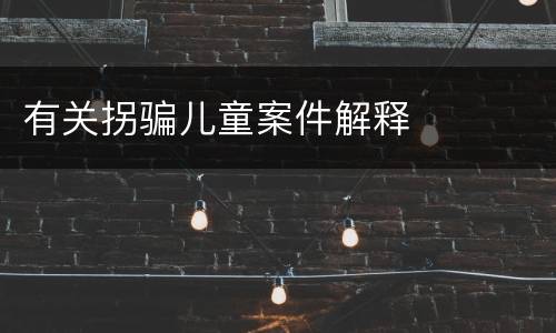 有关拐骗儿童案件解释