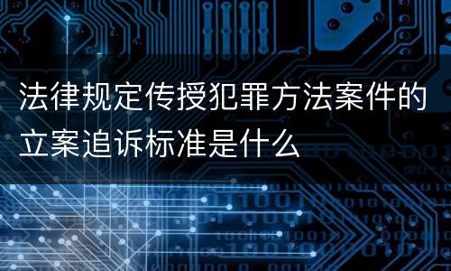 法律规定传授犯罪方法案件的立案追诉标准是什么