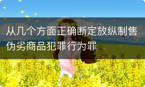 从几个方面正确断定放纵制售伪劣商品犯罪行为罪