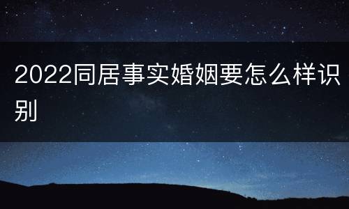 2022同居事实婚姻要怎么样识别