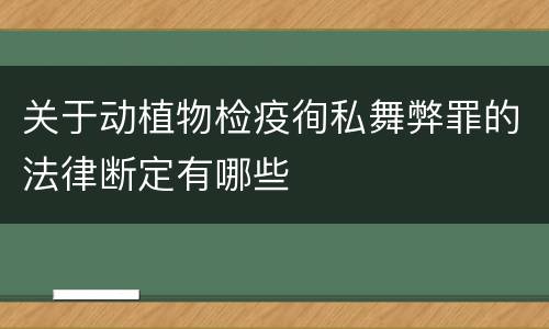 关于动植物检疫徇私舞弊罪的法律断定有哪些