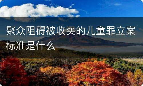聚众阻碍被收买的儿童罪立案标准是什么
