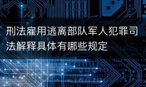 刑法雇用逃离部队军人犯罪司法解释具体有哪些规定