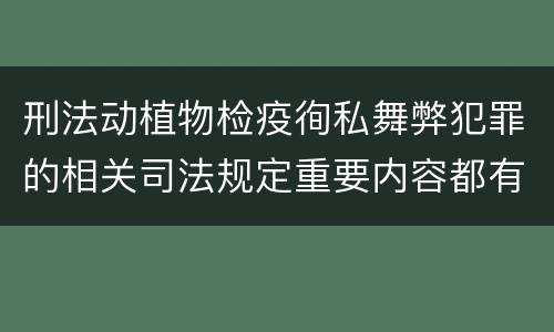 刑法动植物检疫徇私舞弊犯罪的相关司法规定重要内容都有哪些