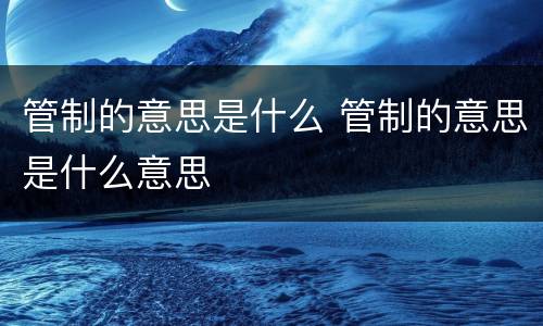 管制的意思是什么 管制的意思是什么意思