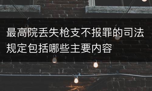 最高院丢失枪支不报罪的司法规定包括哪些主要内容