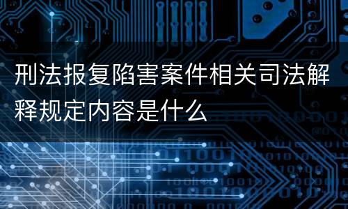 刑法报复陷害案件相关司法解释规定内容是什么