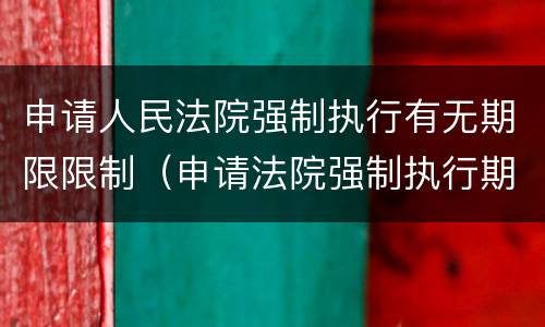 申请人民法院强制执行有无期限限制（申请法院强制执行期限规定）