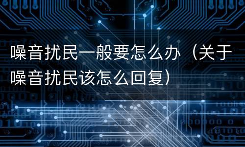 噪音扰民一般要怎么办（关于噪音扰民该怎么回复）