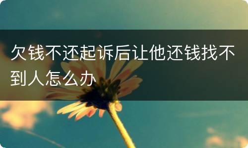 欠钱不还起诉后让他还钱找不到人怎么办