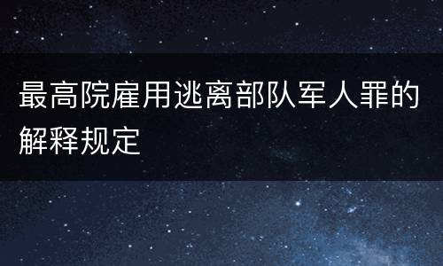 最高院雇用逃离部队军人罪的解释规定