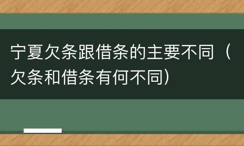 宁夏欠条跟借条的主要不同（欠条和借条有何不同）