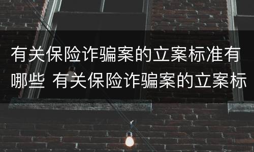 有关保险诈骗案的立案标准有哪些 有关保险诈骗案的立案标准有哪些问题