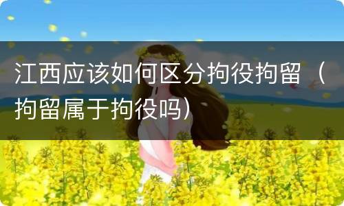 江西应该如何区分拘役拘留（拘留属于拘役吗）