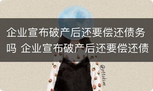 企业宣布破产后还要偿还债务吗 企业宣布破产后还要偿还债务吗