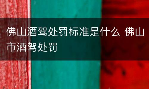 佛山酒驾处罚标准是什么 佛山市酒驾处罚
