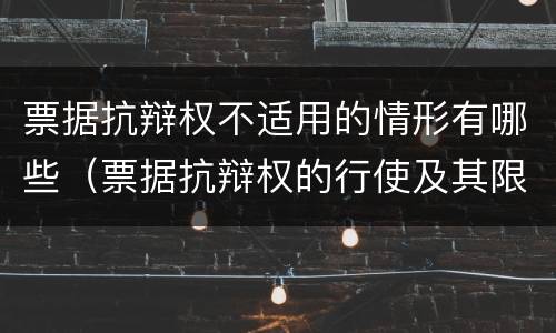 票据抗辩权不适用的情形有哪些（票据抗辩权的行使及其限制简答题）