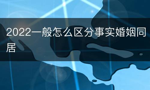 2022一般怎么区分事实婚姻同居