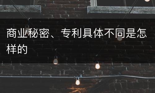 商业秘密、专利具体不同是怎样的