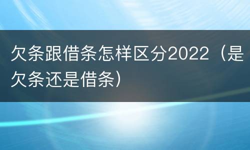 欠条跟借条怎样区分2022（是欠条还是借条）