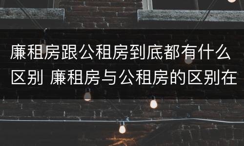 廉租房跟公租房到底都有什么区别 廉租房与公租房的区别在哪里