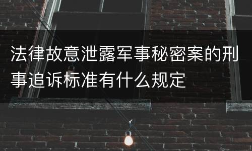 法律故意泄露军事秘密案的刑事追诉标准有什么规定