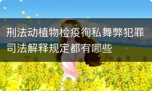 刑法动植物检疫徇私舞弊犯罪司法解释规定都有哪些