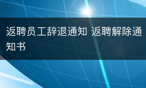 返聘员工辞退通知 返聘解除通知书